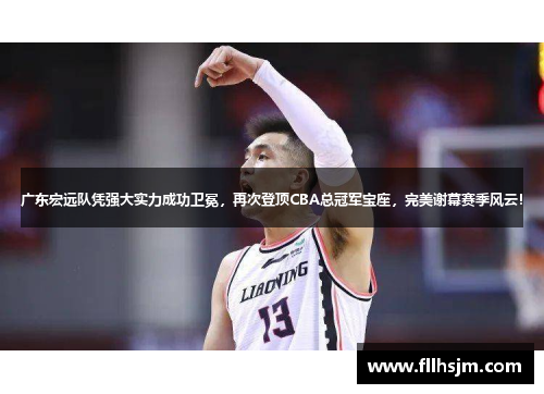 广东宏远队凭强大实力成功卫冕，再次登顶CBA总冠军宝座，完美谢幕赛季风云！