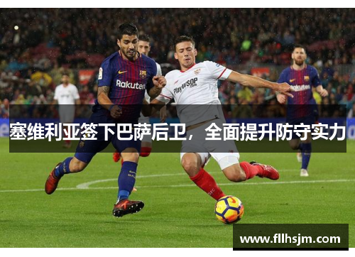 塞维利亚签下巴萨后卫，全面提升防守实力