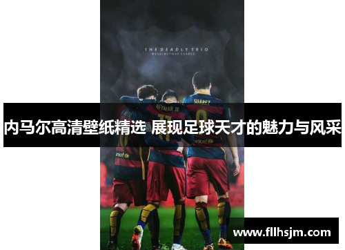 内马尔高清壁纸精选 展现足球天才的魅力与风采