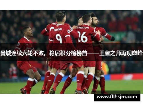 曼城连续六轮不败，稳居积分榜榜首——王者之师再现巅峰
