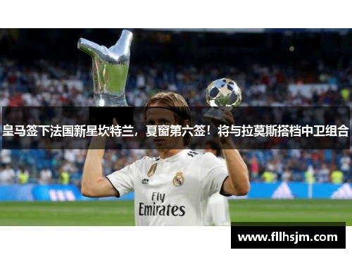 皇马签下法国新星坎特兰，夏窗第六签！将与拉莫斯搭档中卫组合