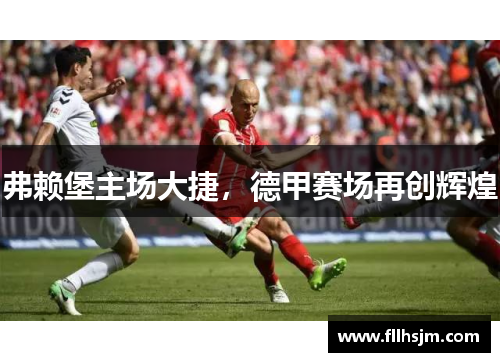 弗赖堡主场大捷，德甲赛场再创辉煌