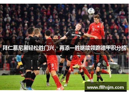 拜仁慕尼黑轻松胜门兴，再添一胜继续领跑德甲积分榜