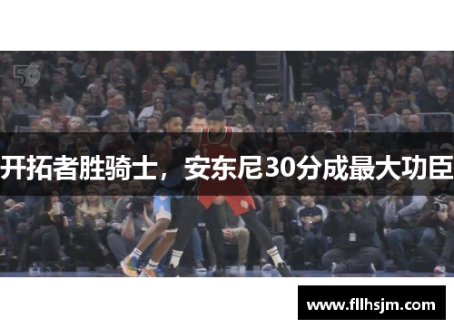 开拓者胜骑士，安东尼30分成最大功臣