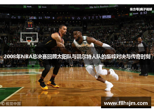 2008年NBA总决赛回顾太阳队与凯尔特人队的巅峰对决与传奇时刻