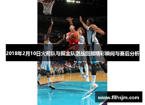 2018年2月10日火箭队与掘金队激战回顾精彩瞬间与赛后分析