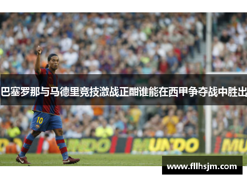 巴塞罗那与马德里竞技激战正酣谁能在西甲争夺战中胜出