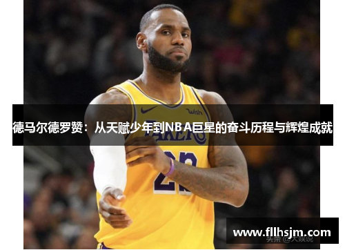 德马尔德罗赞：从天赋少年到NBA巨星的奋斗历程与辉煌成就