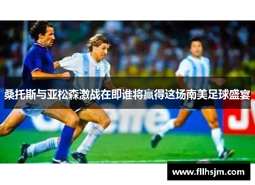 桑托斯与亚松森激战在即谁将赢得这场南美足球盛宴