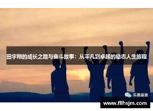 田宇翔的成长之路与奋斗故事：从平凡到卓越的励志人生旅程