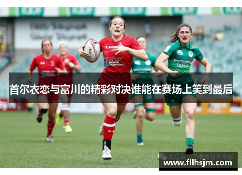 首尔衣恋与富川的精彩对决谁能在赛场上笑到最后