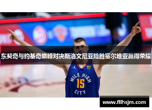 东契奇与约基奇巅峰对决斯洛文尼亚险胜塞尔维亚赢得荣耀