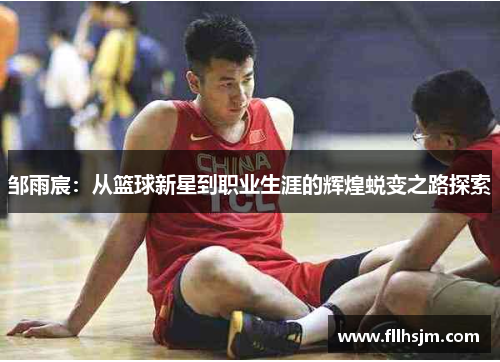邹雨宸：从篮球新星到职业生涯的辉煌蜕变之路探索
