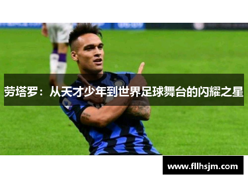 劳塔罗：从天才少年到世界足球舞台的闪耀之星