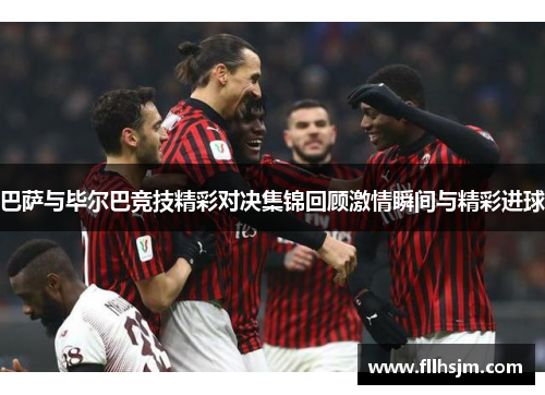巴萨与毕尔巴竞技精彩对决集锦回顾激情瞬间与精彩进球